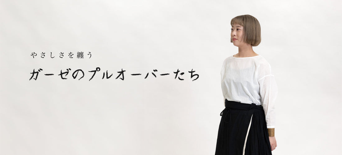 やさしさを纏う ― ガーゼのプルオーバーたち