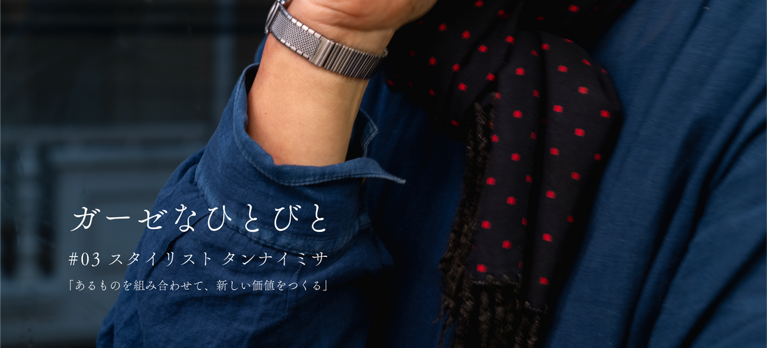 「あるものを組み合わせて、新しい価値をつくる」ガーゼなひとびと #03 スタイリスト タンナイミサ